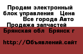 Продам электронный блок управления › Цена ­ 7 000 - Все города Авто » Продажа запчастей   . Брянская обл.,Брянск г.